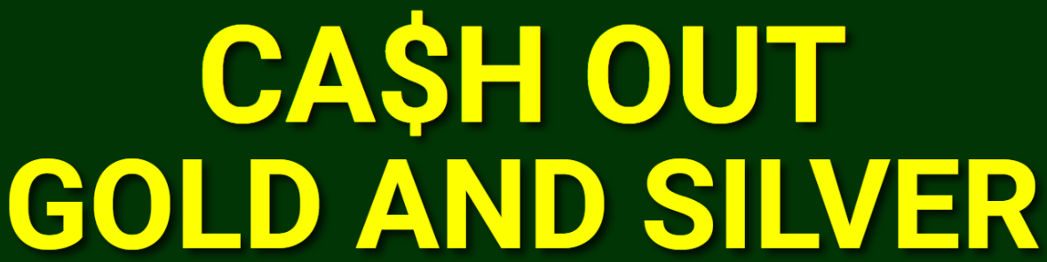 Cash Out Gold and Silver